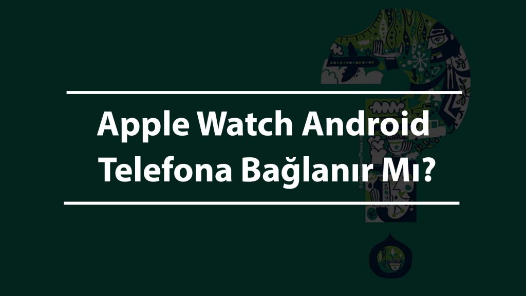 Apple Watch Android Telefona Bağlanır Mı