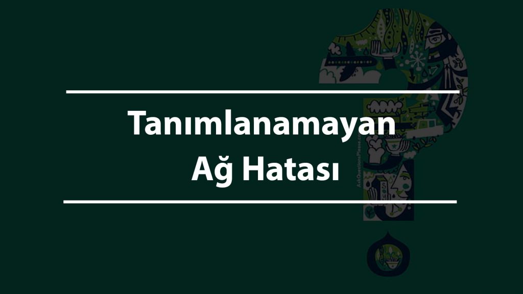 Tanımlanamayan Ağ Hatası