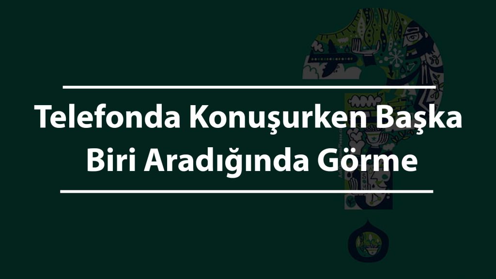 Telefonda Konuşurken Başka Biri Aradığında Görme