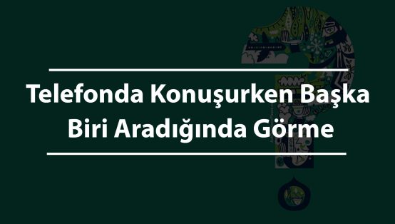 Telefonda Konuşurken Başka Biri Aradığında Görme